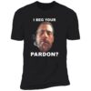 I Beg Your Pardon Premium Shirt