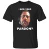 I Beg Your Pardon Shirt