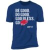 Be Good Do Good God Bless Go Bills Josh Allen Premium Shirt