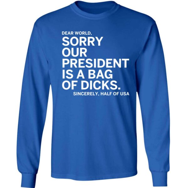 Dear World Sorry Our President Is A Bag Of Dicks Sincerely Half Of Usa Long Sleeve