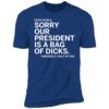 Dear World Sorry Our President Is A Bag Of Dicks Sincerely Half Of Usa Premium Shirt