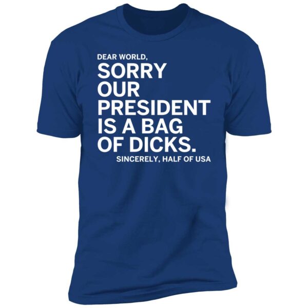 Dear World Sorry Our President Is A Bag Of Dicks Sincerely Half Of Usa Premium Shirt