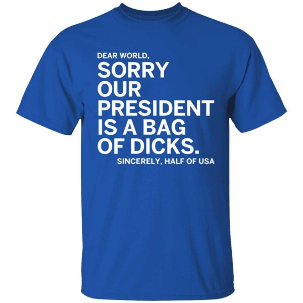 Dear World Sorry Our President Is A Bag Of Dicks Sincerely Half Of Usa Shirt