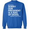 Dear World Sorry Our President Is A Bag Of Dicks Sincerely Half Of Usa Sweatshirt