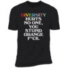 Diversity Hurts No One You Stupid Orange F-ck Premium Shirt