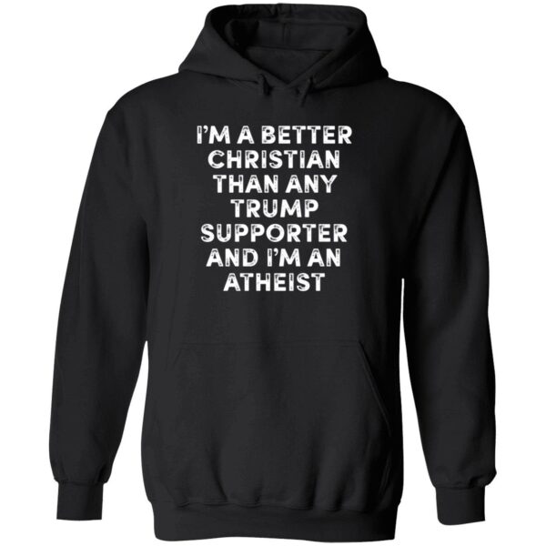 I'm A Better Christian Than Any Trump Supporter And I'm An Atheist Hoodie