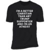 I'm A Better Christian Than Any Trump Supporter And I'm An Atheist Premium Shirt