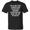 I'm A Better Christian Than Any Trump Supporter And I'm An Atheist Shirt