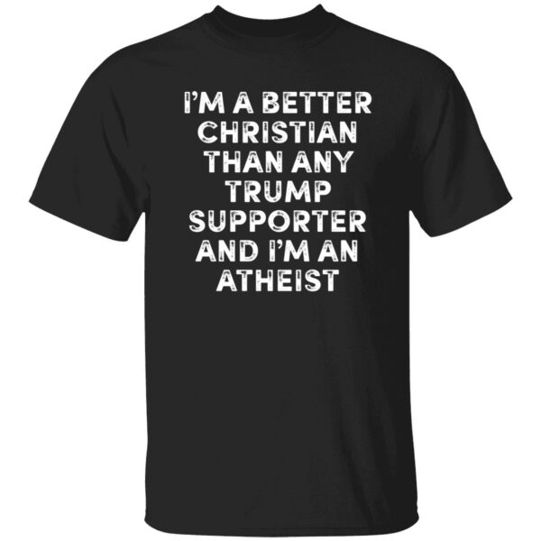 I'm A Better Christian Than Any Trump Supporter And I'm An Atheist Shirt