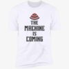 The Machine Is Coming Premium Shirt