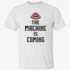 The Machine Is Coming Shirt